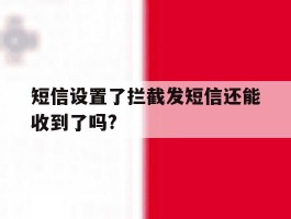 短信设置了拦截发短信还能收到了吗?
