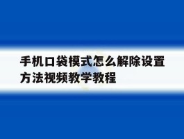 手机口袋模式怎么解除设置方法视频教学教程