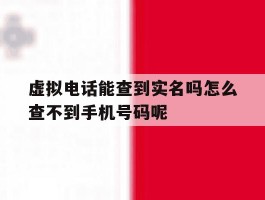 关于虚拟电话能查到实名吗怎么查不到手机号码呢的信息
