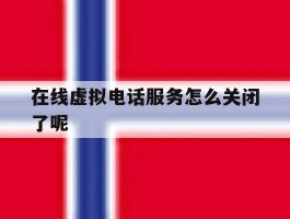 在线虚拟电话服务怎么关闭了呢