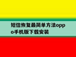 短信恢复最简单方法oppo手机版下载安装的简单介绍
