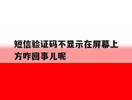 短信验证码不显示在屏幕上方咋回事儿呢