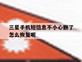 三星手机短信息不小心删了怎么恢复呢