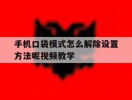 包含手机口袋模式怎么解除设置方法呢视频教学的词条