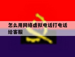 怎么用网络虚拟电话打电话给客服