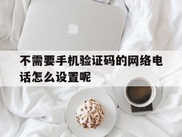 不需要手机验证码的网络电话怎么设置呢