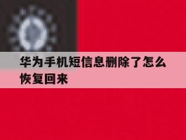 华为手机短信息删除了怎么恢复回来