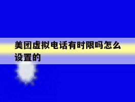 美团虚拟电话有时限吗怎么设置的