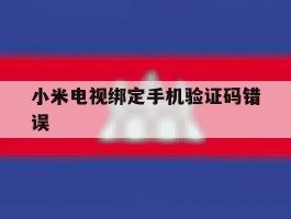 小米电视绑定手机验证码错误