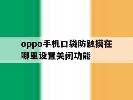 oppo手机口袋防触摸在哪里设置关闭功能