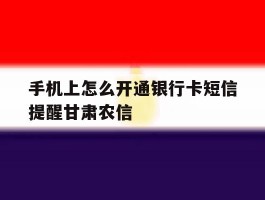 手机上怎么开通银行卡短信提醒甘肃农信