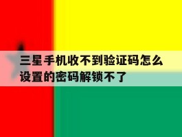 包含三星手机收不到验证码怎么设置的密码解锁不了的词条