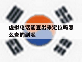 虚拟电话能查出来定位吗怎么查的到呢的简单介绍