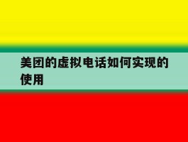 美团的虚拟电话如何实现的使用