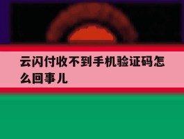 云闪付收不到手机验证码怎么回事儿