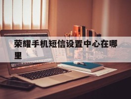 荣耀手机短信设置中心在哪里