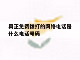 真正免费拨打的网络电话是什么电话号码