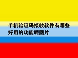 手机验证码接收软件有哪些好用的功能呢图片的简单介绍