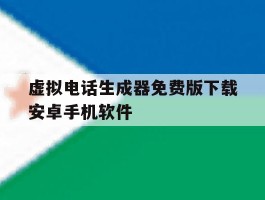 虚拟电话生成器免费版下载安卓手机软件的简单介绍