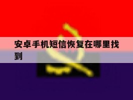 安卓手机短信恢复在哪里找到