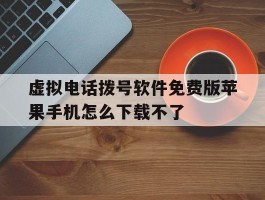 关于虚拟电话拨号软件免费版苹果手机怎么下载不了的信息