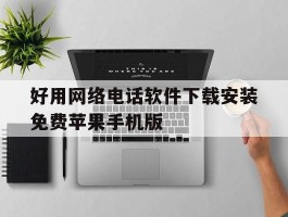 关于好用网络电话软件下载安装免费苹果手机版的信息