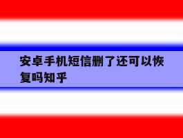 安卓手机短信删了还可以恢复吗知乎