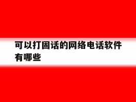 可以打固话的网络电话软件有哪些