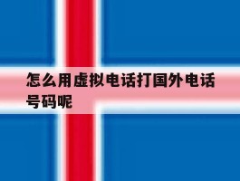 怎么用虚拟电话打国外电话号码呢