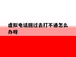 虚拟电话回过去打不通怎么办呀