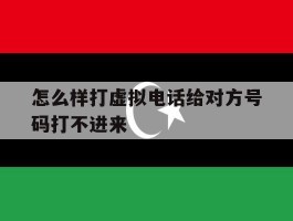怎么样打虚拟电话给对方号码打不进来
