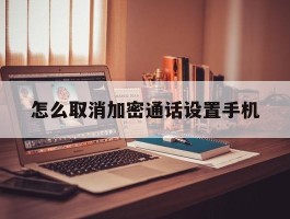 怎么取消加密通话设置手机