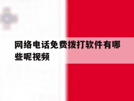 网络电话免费拨打软件有哪些呢视频