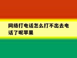 网络打电话怎么打不出去电话了呢苹果