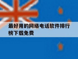 最好用的网络电话软件排行榜下载免费的简单介绍