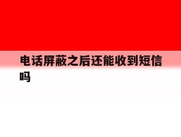 电话屏蔽之后还能收到短信吗