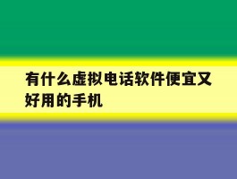有什么虚拟电话软件便宜又好用的手机