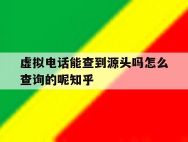 虚拟电话能查到源头吗怎么查询的呢知乎的简单介绍