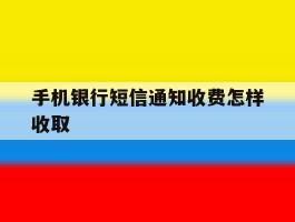 手机银行短信通知收费怎样收取