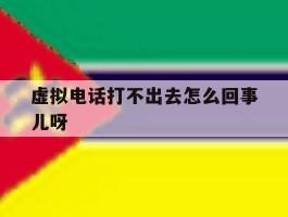 虚拟电话打不出去怎么回事儿呀