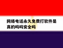 网络电话永久免费打软件是真的吗吗安全吗的简单介绍