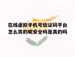 关于在线虚拟手机号验证码平台怎么弄的呢安全吗是真的吗的信息