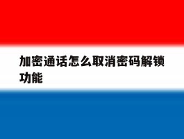 加密通话怎么取消密码解锁功能