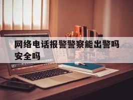 网络电话报警警察能出警吗安全吗