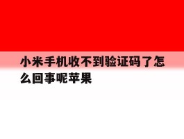 小米手机收不到验证码了怎么回事呢苹果