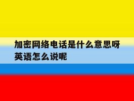 关于加密网络电话是什么意思呀英语怎么说呢的信息