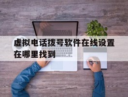 虚拟电话拨号软件在线设置在哪里找到