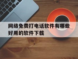 网络免费打电话软件有哪些好用的软件下载