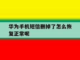 华为手机短信删掉了怎么恢复正常呢
