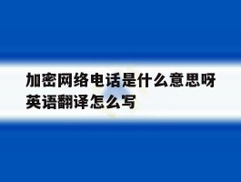 关于加密网络电话是什么意思呀英语翻译怎么写的信息